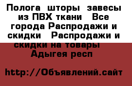 Полога, шторы, завесы из ПВХ ткани - Все города Распродажи и скидки » Распродажи и скидки на товары   . Адыгея респ.